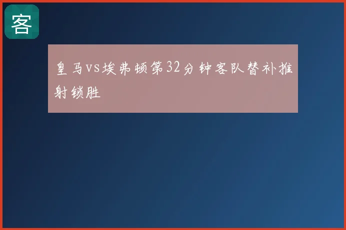 皇马vs埃弗顿第32分钟客队替补推射锁胜