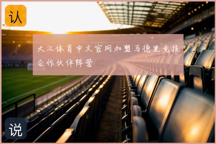 大江体育中文官网加盟马德里竞技合作伙伴阵营