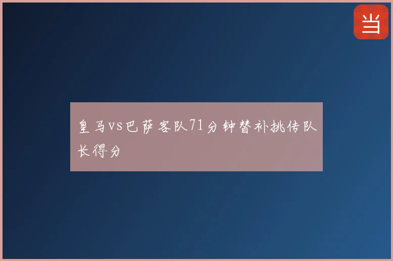 皇马vs巴萨客队71分钟替补挑传队长得分