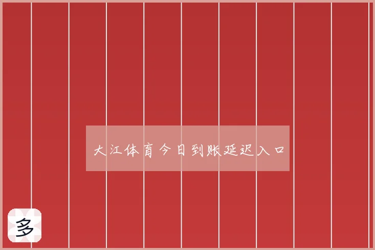 大江体育今日到账延迟入口
