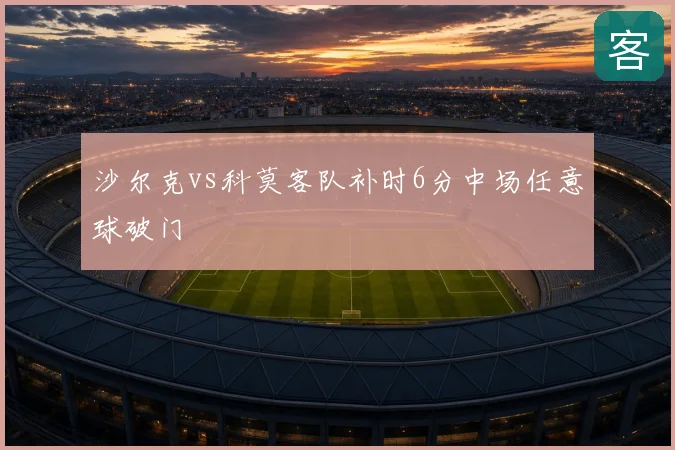 沙尔克vs科莫客队补时6分中场任意球破门